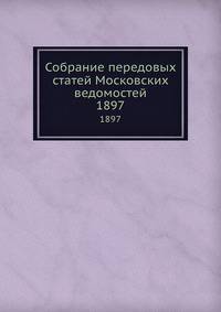 Собрание передовых статей Московских ведомостей. 1897