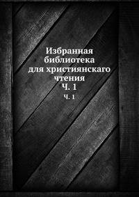 Избранная библиотека для християнскаго чтения. Часть 1