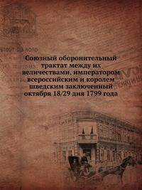 Союзный оборонительный трактат между их величествами, императором всероссийским и королем шведским заключенный октября 18/29 дня 1799 года