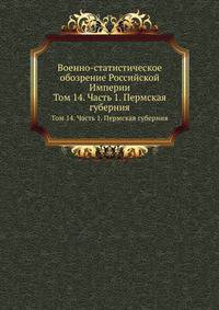Военно-статистическое обозрение Российской Империи. Том 14. Часть 1. Пермская губерния