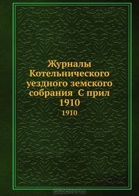Журналы Котельнического уездного земского собрания С прил.. 1910
