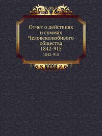 Отчет о действиях и суммах Человеколюбивого общества. 1842-1915
