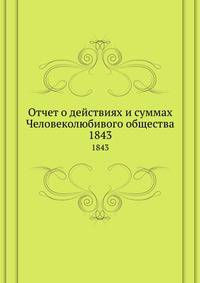 Отчет о действиях и суммах Человеколюбивого общества. 1843