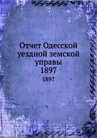 Отчет Одесской уездной земской управы. 1897