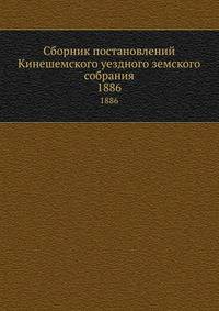 Сборник постановлений Кинешемского уездного земского собрания. 1886