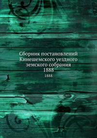 Сборник постановлений Кинешемского уездного земского собрания. 1888