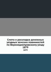 Смета и раскладка денежных уездных земских повинностей по Верхнеднепровскому уезду. 1879