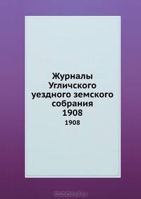 Журналы Угличского уездного земского собрания. 1908