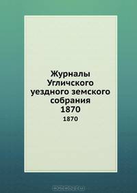 Журналы Угличского уездного земского собрания. 1870