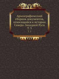 Археографический сборник документов, относящийся к истории Северо-Западной Руси. Том 5