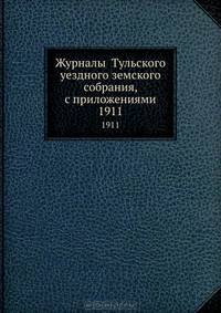 Журналы Тульского уездного земского собрания, с приложениями. 1911