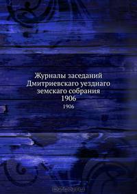 Журналы заседаний Дмитриевскаго уезднаго земскаго собрания. 1906