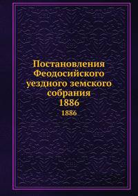 Постановления Феодосийского уездного земского собрания. 1886