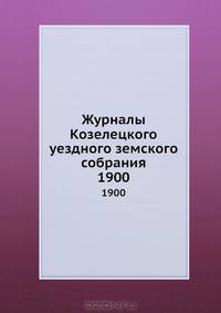 Журналы Козелецкого уездного земского собрания. 1900