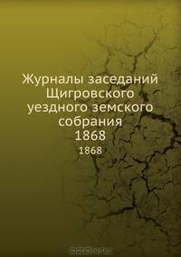 Журналы заседаний Щигровского уездного земского собрания. 1868