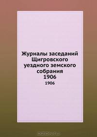 Журналы заседаний Щигровского уездного земского собрания. 1906
