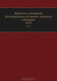 Журналы заседаний Белгородского уездного земского собрания. 1870