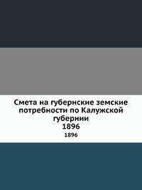 Смета на губернские земские потребности по Калужской губернии. 1896