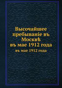 Высочайшее пребывание в Москве. в мае 1912 года
