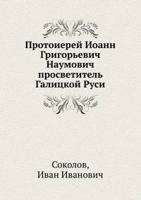 Протоиерей Иоанн Григорьевич Наумович просветитель Галицкой Руси