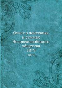 Отчет о действиях и суммах Человеколюбивого общества. 1879