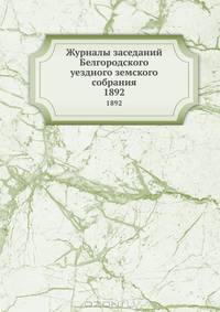 Журналы заседаний Белгородского уездного земского собрания. 1892