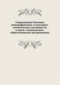 Современная Галичина этнографическое и культурно-политическое состояние ея, в связи с национально-общественными настроениями
