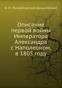 Описание первой войны Императора Александра с Наполеоном, в 1805 году