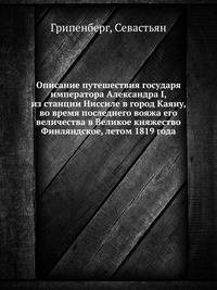 Описание путешествия государя императора Александра I, из станции Ниссиле в город Каяну, во время последнего вояжа его величества в Великое княжество Финляндское, летом 1819 года