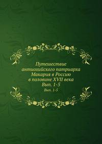 Путешествие антиохийского патриарха Макария в Россию в половине XVII века. Выпуск 1