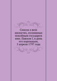 Список о всех милостях, излиянных покойным государем имп. Павлом I, в день его коронации, 5 апреля 1797 года
