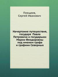 Начертание путешествия, государя Павла Петровича и государыни Марии Феодоровны под именем графа и графини Северных