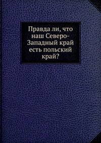 Правда ли, что наш Северо-Западный край есть польский край?