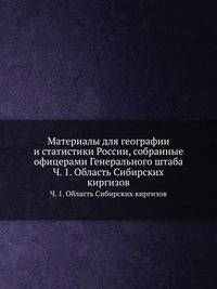 Материалы для географии и статистики России, собранные офицерами Генерального штаба. Часть 1. Область Сибирских киргизов