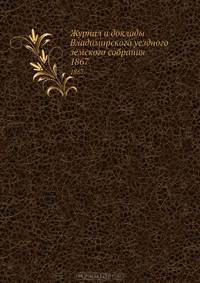 Журнал и доклады Владимирского уездного земского собрания. 1867
