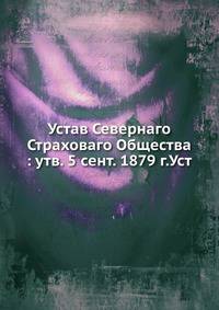 Устав Севернаго Страховаго Общества : утв. 5 сент. 1879 г.Уст