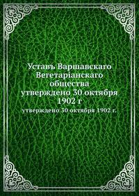 Уставъ Варшавскаго Вегетарiанскаго общества утверждено 30 октября 1902 г.