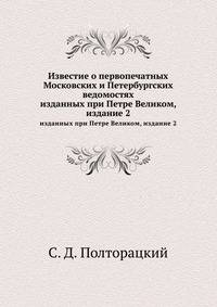 Известие о первопечатных Московских и Петербургских ведомостях. изданных при Петре Великом, издание 2