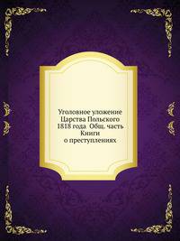Уголовное уложение Царства Польского 1818 года Общ. часть Книги о преступлениях