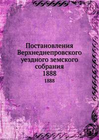 Постановления Верхнеднепровского уездного земского собрания. 1888