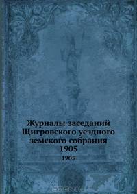 Журналы заседаний Щигровского уездного земского собрания. 1905