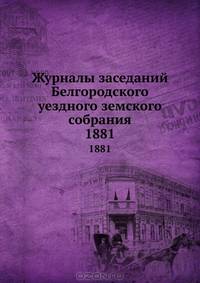 Журналы заседаний Белгородского уездного земского собрания. 1881