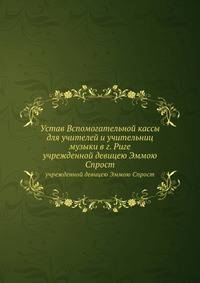Устав Вспомогательной кассы для учителей и учительниц музыки в г. Риге. учрежденной девицею Эммою Спрост