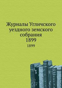 Журналы Угличского уездного земского собрания. 1899