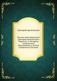Письмо преосвященного Григория архиепископа Тверского к Филарету, митрополиту Московскому, о чтении Священного Писания