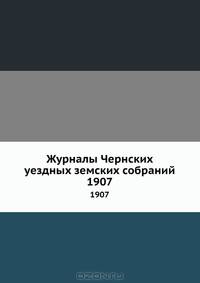 Журналы Чернских уездных земских собраний. 1907