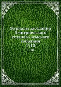 Журналы заседаний Дмитриевскаго уезднаго земскаго собрания. 1910