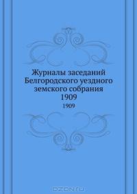 Журналы заседаний Белгородского уездного земского собрания. 1909