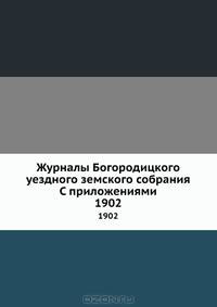 Журналы Богородицкого уездного земского собрания С приложениями. 1902