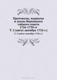 Протоколы, журналы и указы Верховного тайного совета 1726-1730 гг. Том 2 (август-декабрь 1726 г.)